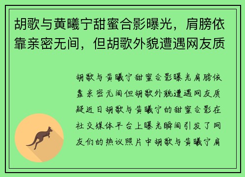 胡歌与黄曦宁甜蜜合影曝光，肩膀依靠亲密无间，但胡歌外貌遭遇网友质疑